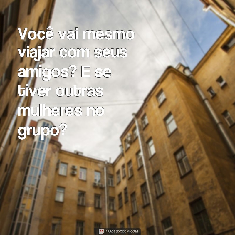 Conheça as 29 frases mais engraçadas e realistas de uma mulher ciumenta 