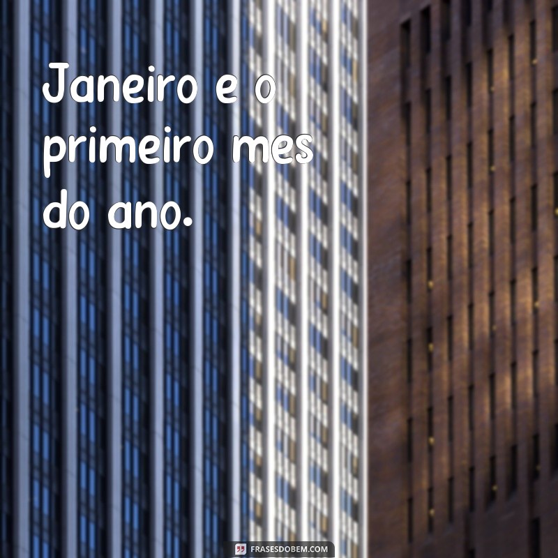 frases de janeiro Janeiro é o primeiro mês do ano.