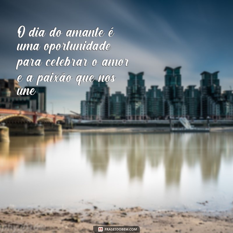 frases dia do amante O dia do amante é uma oportunidade para celebrar o amor e a paixão que nos une.