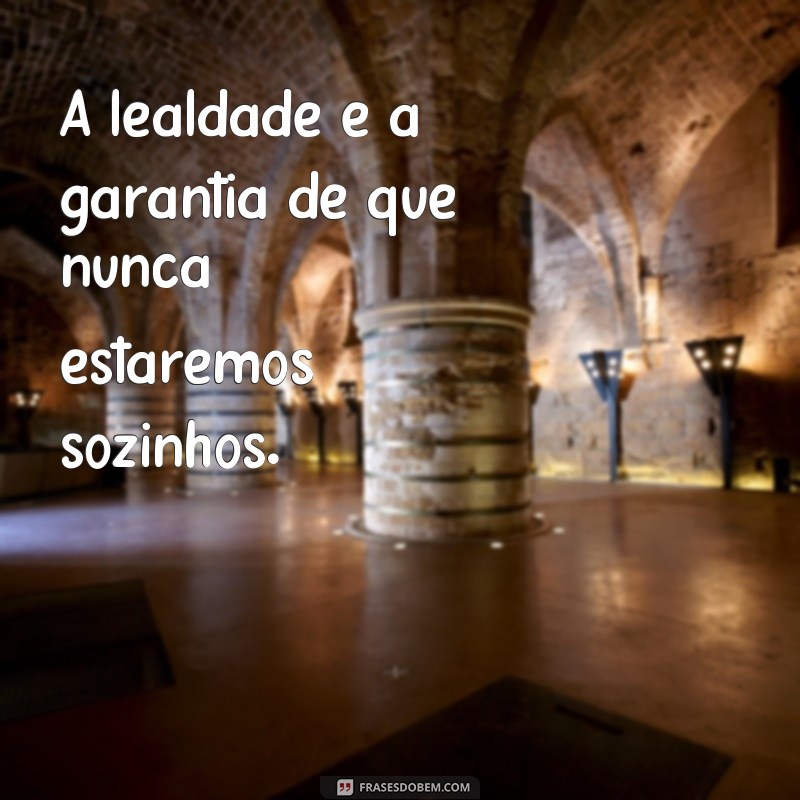 Descubra o verdadeiro significado da lealdade através de inspiradoras frases 