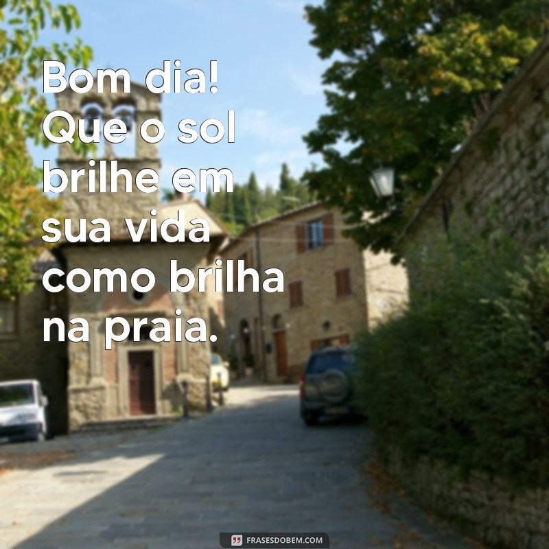 frases de bom dia na praia Bom dia! Que o sol brilhe em sua vida como brilha na praia.