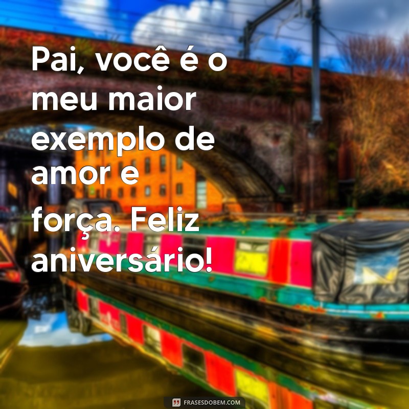 frases de feliz aniversário pro pai Pai, você é o meu maior exemplo de amor e força. Feliz aniversário!