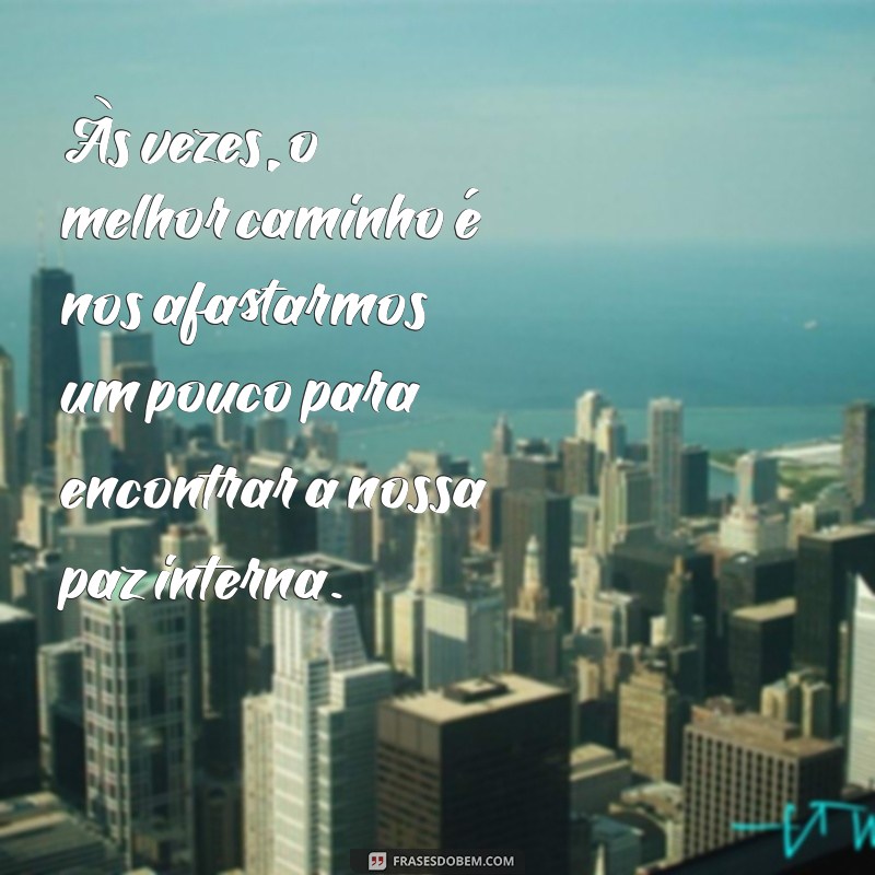 frases de afastamento de amigos Às vezes, o melhor caminho é nos afastarmos um pouco para encontrar a nossa paz interna.