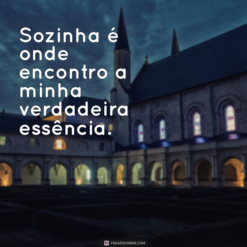 frases de sozinha e feliz Sozinha é onde encontro a minha verdadeira essência.