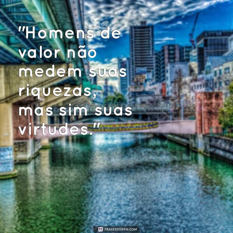 frases homens de valor A verdadeira medida de um homem está em suas ações, não em suas palavras.