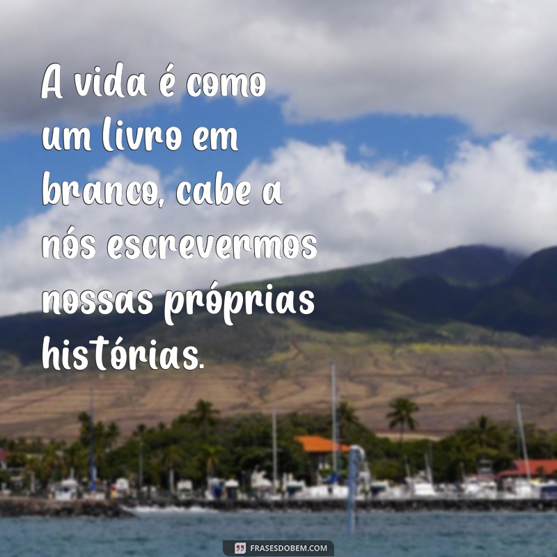 frases de o pensador A vida é como um livro em branco, cabe a nós escrevermos nossas próprias histórias.