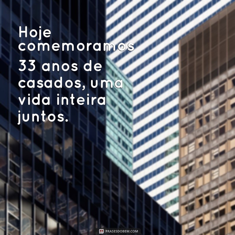 frases 33 anos de casados bodas Hoje comemoramos 33 anos de casados, uma vida inteira juntos.