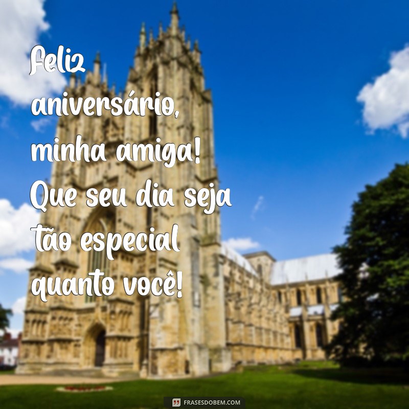 frases de aniversário para amiga curta Feliz aniversário, minha amiga! Que seu dia seja tão especial quanto você!