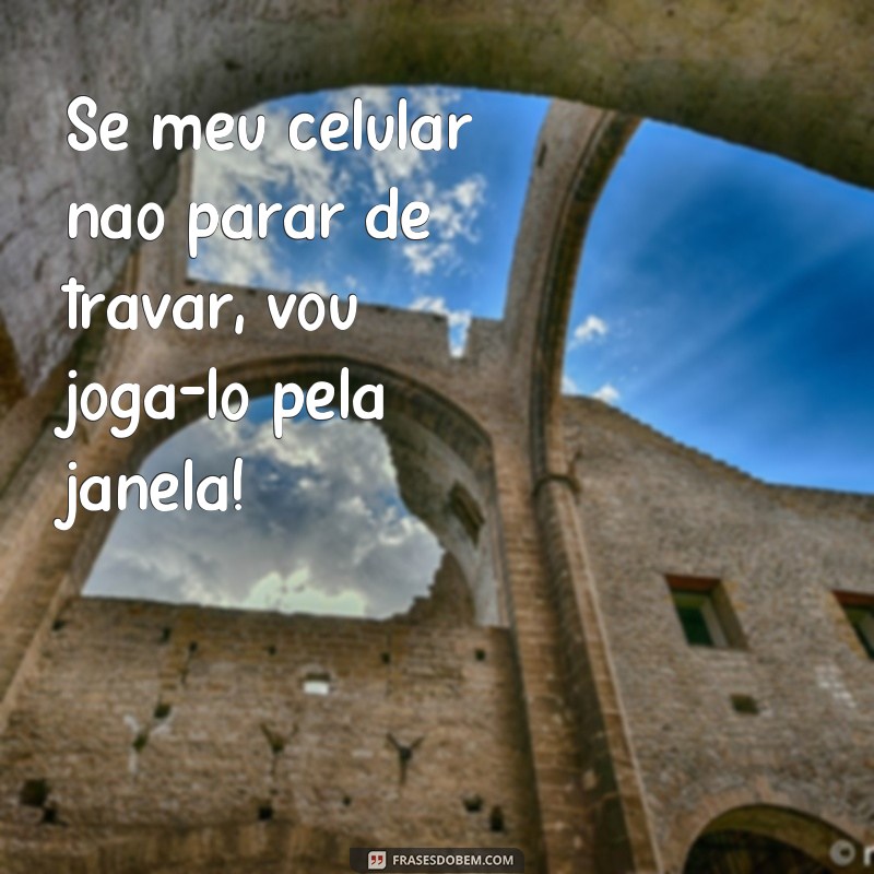 22 frases divertidas para usar no celular quando ele estiver doido 