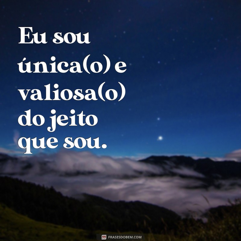 frases de auto valor Eu sou única(o) e valiosa(o) do jeito que sou.