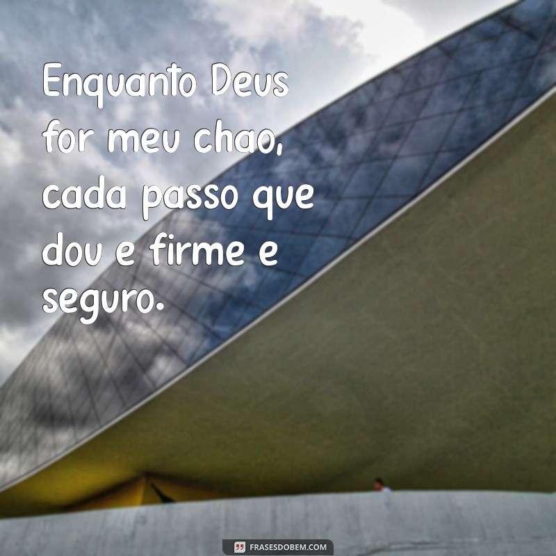 frases enquanto deus for meu chão não há quem me derrube Enquanto Deus for meu chão, cada passo que dou é firme e seguro.