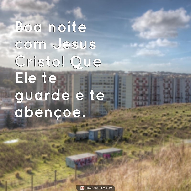 frases boa noite com jesus cristo Boa noite com Jesus Cristo! Que Ele te guarde e te abençoe.