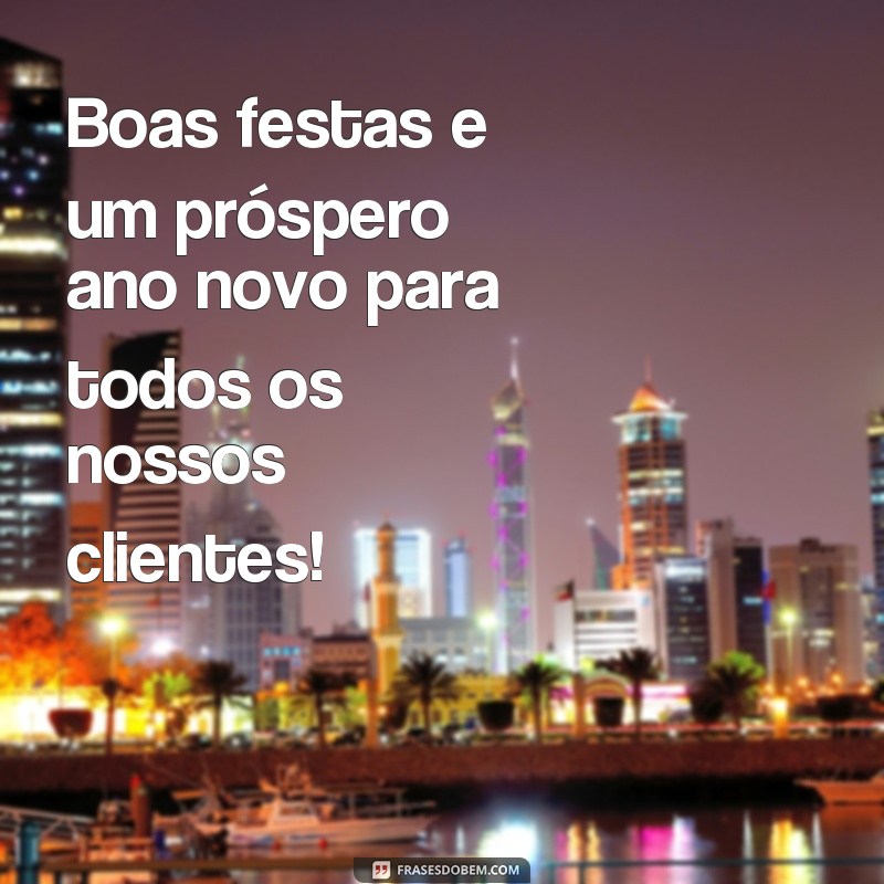 frases curtas de boas festas para clientes Boas festas e um próspero ano novo para todos os nossos clientes!