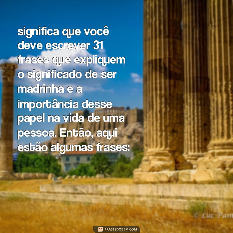 significado de madrinha frases significa que você deve escrever 31 frases que expliquem o significado de ser madrinha e a importância desse papel na vida de uma pessoa. Então, aqui estão algumas frases: