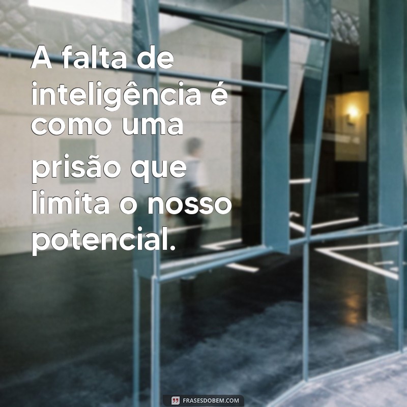 Descubra as melhores frases sobre a falta de inteligência e reflita sobre o poder do conhecimento 