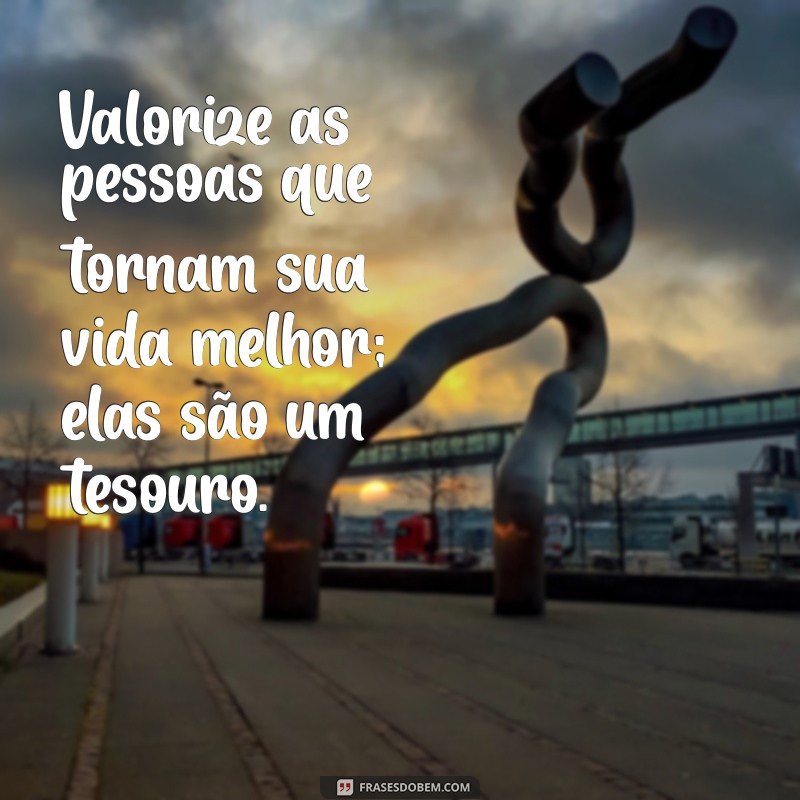 30 Frases Inspiradoras para Valorizar a Vida e as Pessoas ao Seu Redor 