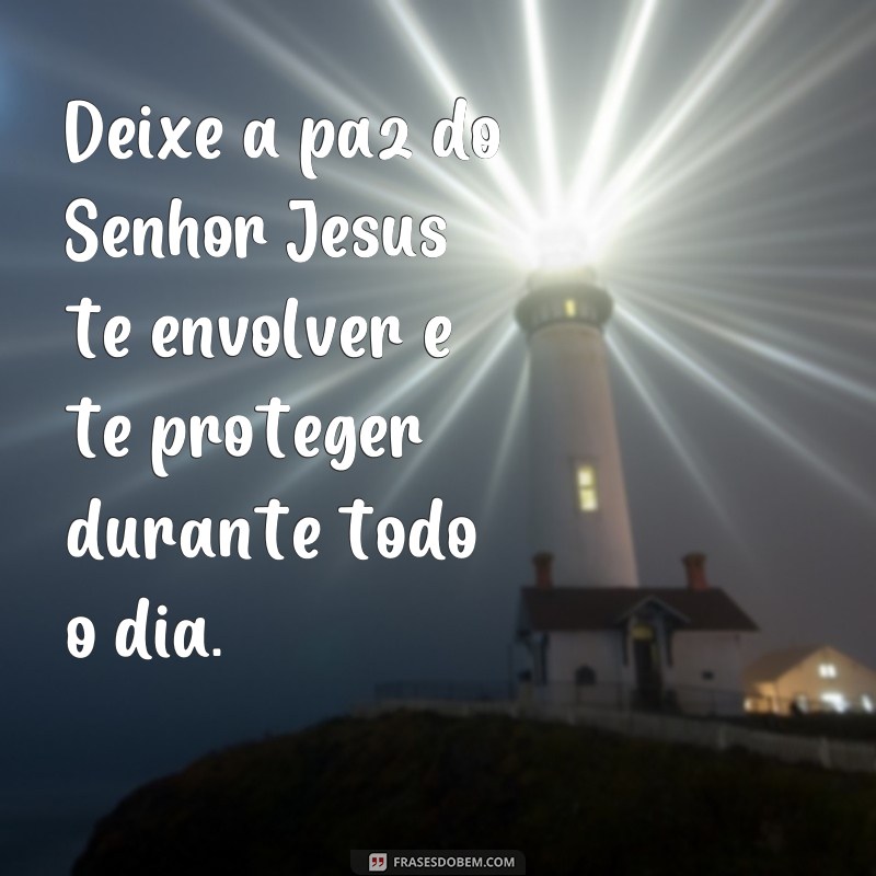 Descubra as melhores frases de bom dia para começar o dia na paz do Senhor Jesus 