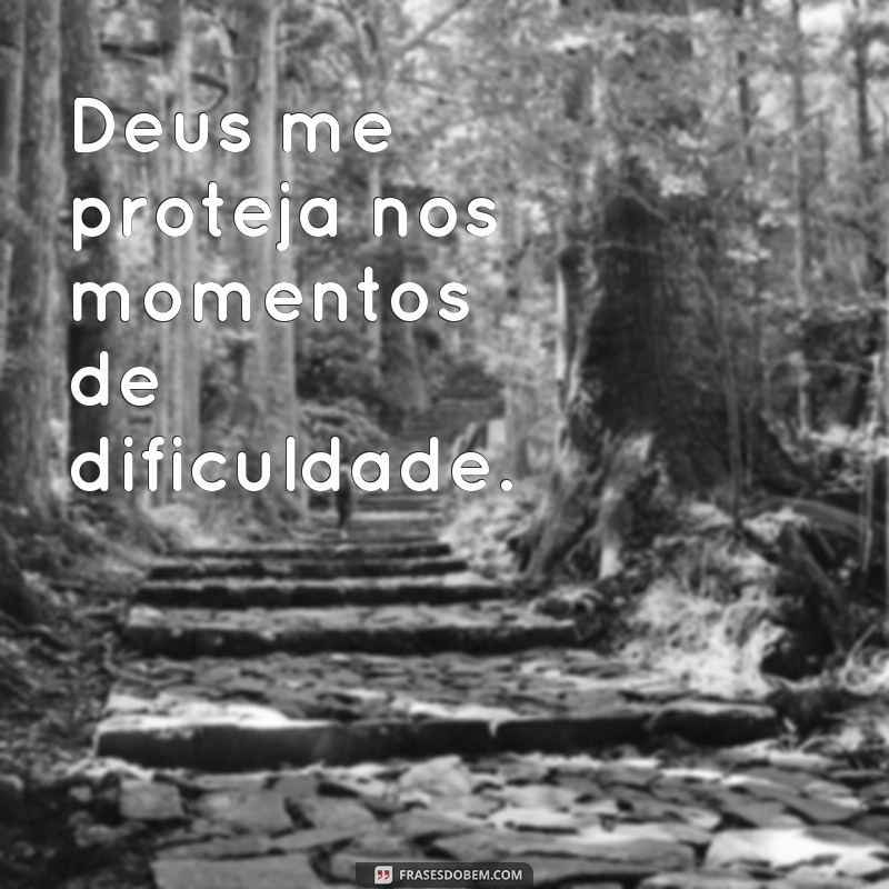 frases de Deus me proteja Deus me proteja nos momentos de dificuldade.