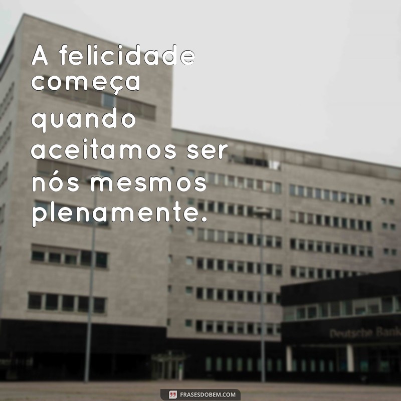 frases sobre ser feliz A felicidade é um estado de espírito que deve ser cultivado todos os dias.