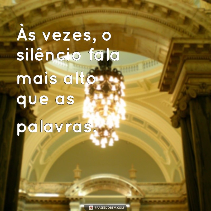 frases de pensar Às vezes, o silêncio fala mais alto que as palavras.