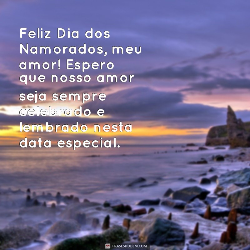 frases happy valentine Feliz Dia dos Namorados, meu amor! Espero que nosso amor seja sempre celebrado e lembrado nesta data especial.