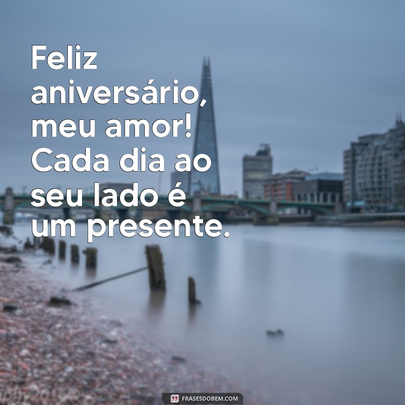 frases para esposo de aniversário Feliz aniversário, meu amor! Cada dia ao seu lado é um presente.