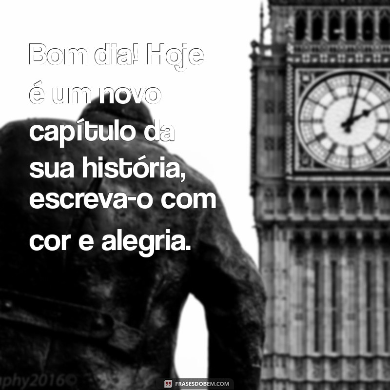 frases de bom dia vida Bom dia! Hoje é um novo capítulo da sua história, escreva-o com cor e alegria.