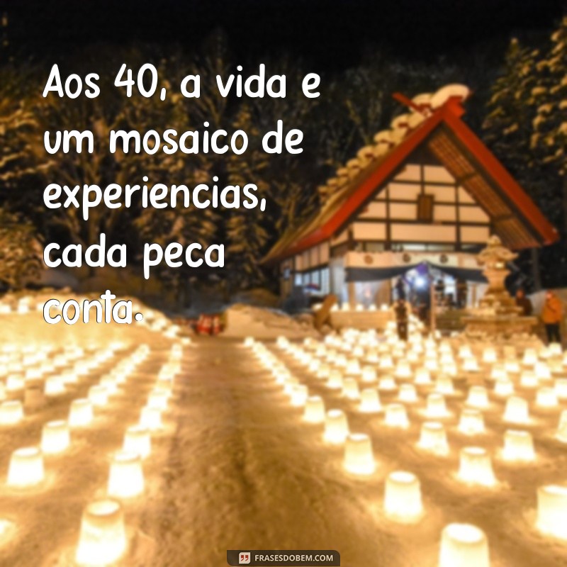 Frases Inspiradoras para Celebrar os 40 Anos: Reflexões e Sabedoria 