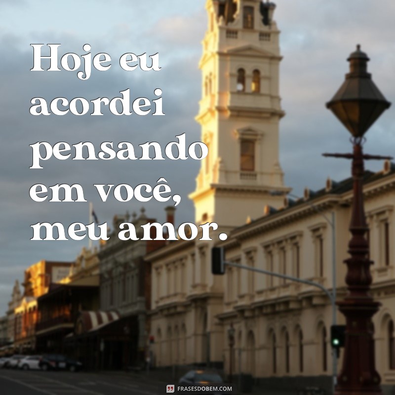 frases hoje eu acordei pensando em você Hoje eu acordei pensando em você, meu amor.