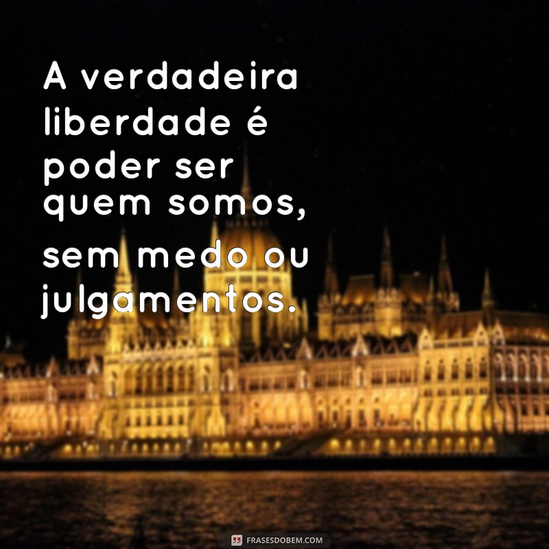 frases de liberdade para status do whatsapp A verdadeira liberdade é poder ser quem somos, sem medo ou julgamentos.