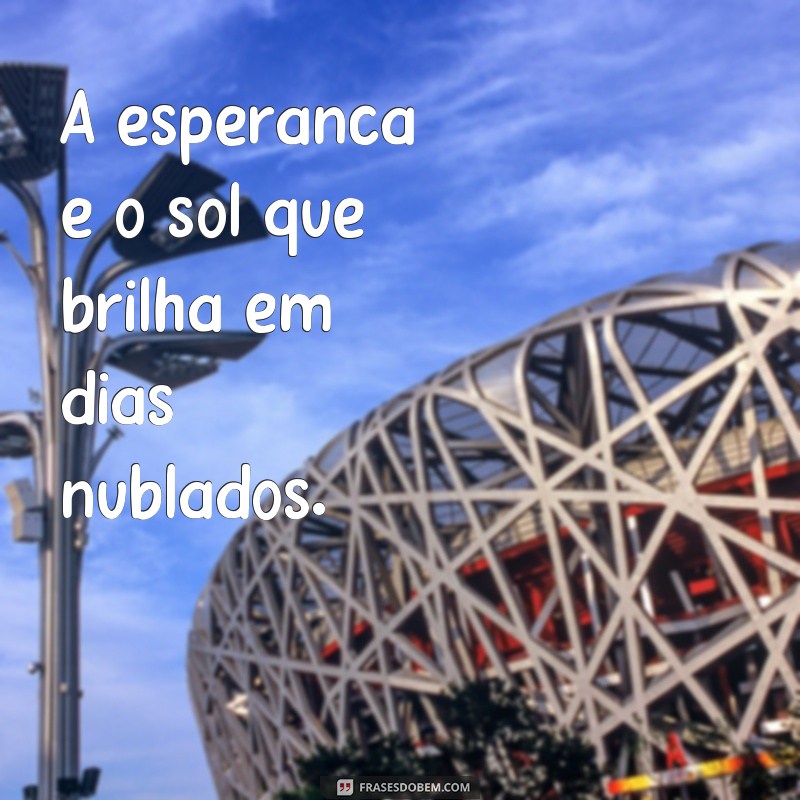 Descubra as melhores frases para abraçar a esperança e renovar suas energias! 