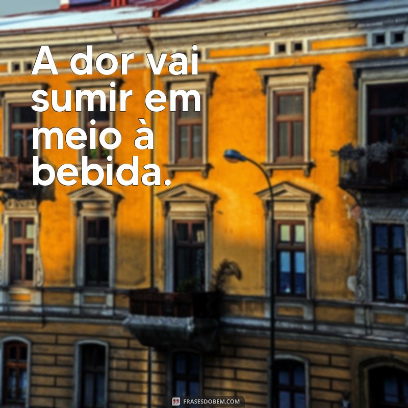 Descubra as melhores frases para esquecer seus problemas e relaxar com uma bebida 