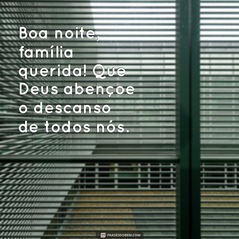 frases de boa noite família Boa noite, família querida! Que Deus abençoe o descanso de todos nós.