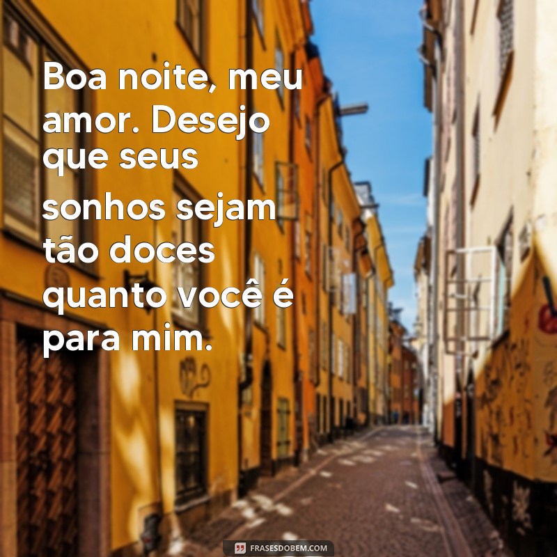 frases de boa noite com carinho e amor Boa noite, meu amor. Desejo que seus sonhos sejam tão doces quanto você é para mim.