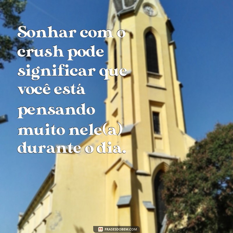 frases o que significa sonhar com o crush Sonhar com o crush pode significar que você está pensando muito nele(a) durante o dia.