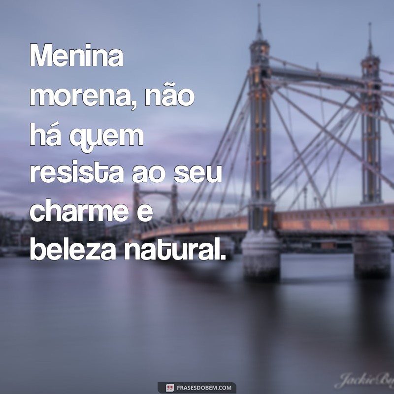 Encante com as melhores frases para meninas bonitas morenas 