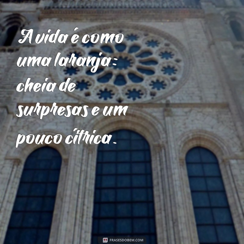 frases de frutas A vida é como uma laranja: cheia de surpresas e um pouco cítrica.