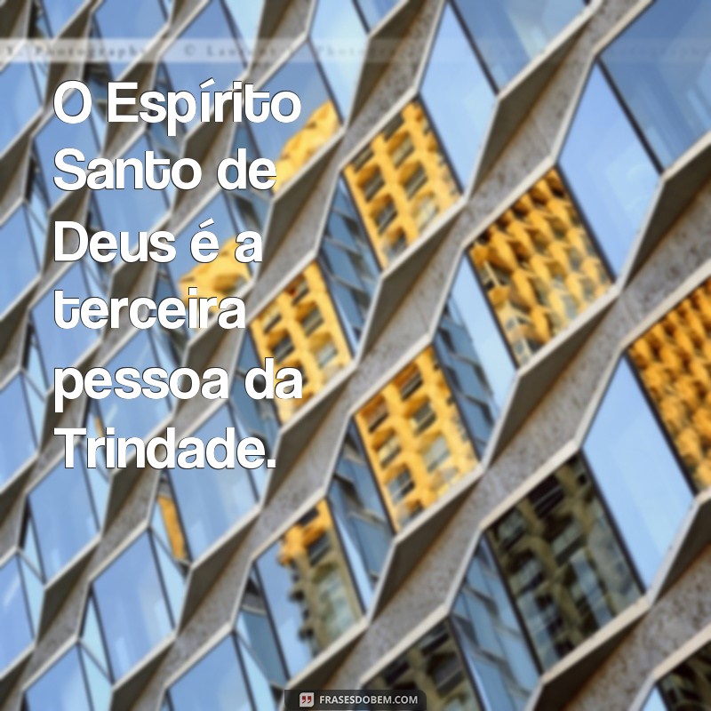 frases do espírito santo de Deus O Espírito Santo de Deus é a terceira pessoa da Trindade.