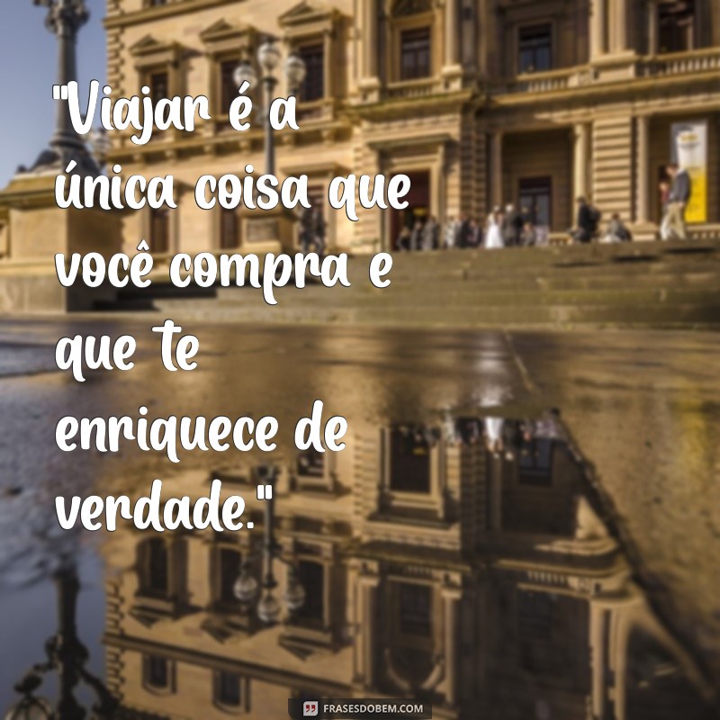 frases sobre viajar Viajar é uma das melhores formas de expandir nossos horizontes.