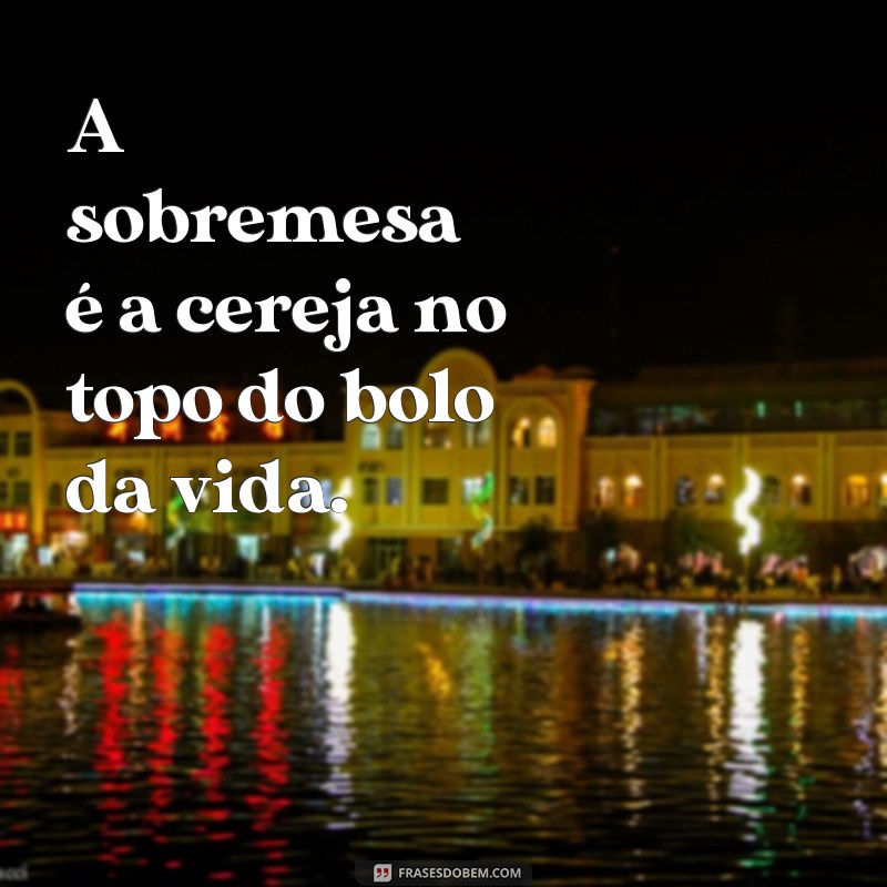 Deliciosas Frases de Sobremesa para Adoçar Seu Dia 