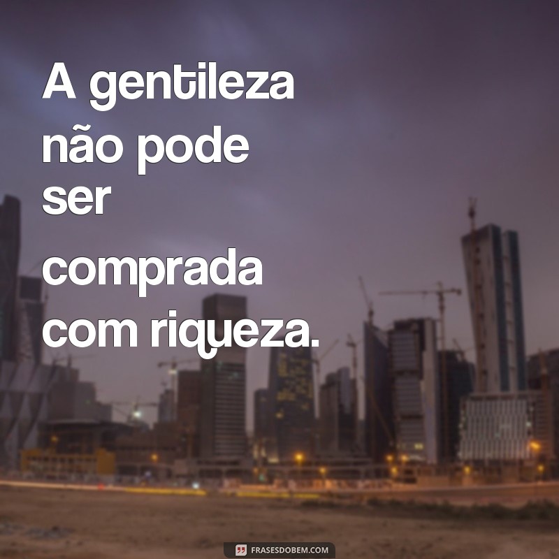 Descubra por que o dinheiro nunca pode comprar sua postura - 30 frases inspiradoras 