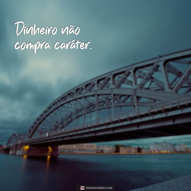 frases que o dinheiro nunca compre sua postura Dinheiro não compra caráter.