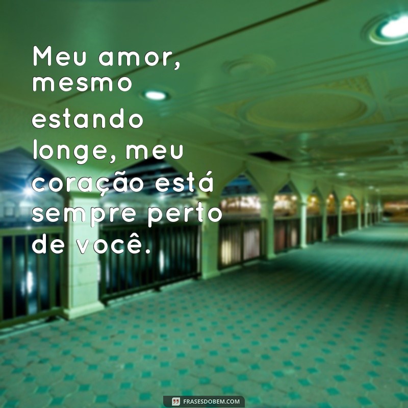 frases declaração de amor para namorado distante Meu amor, mesmo estando longe, meu coração está sempre perto de você.