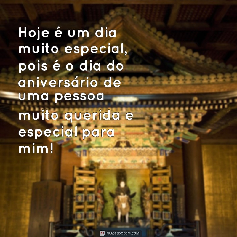 frases pessoa especial frases aniversário Hoje é um dia muito especial, pois é o dia do aniversário de uma pessoa muito querida e especial para mim!