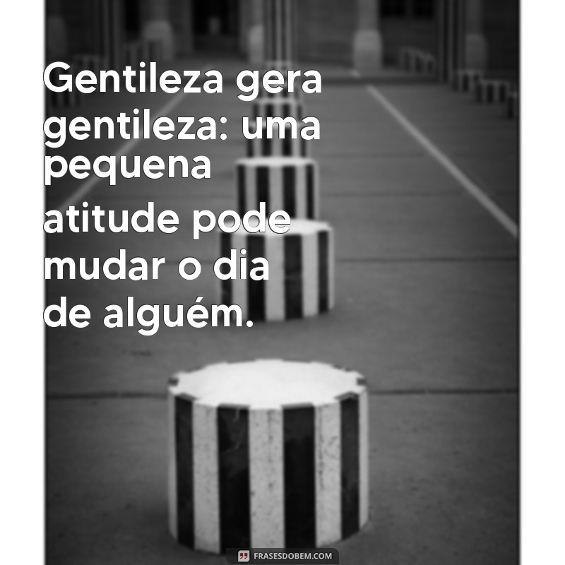 frases gentileza gera gentileza frases Gentileza gera gentileza: uma pequena atitude pode mudar o dia de alguém.