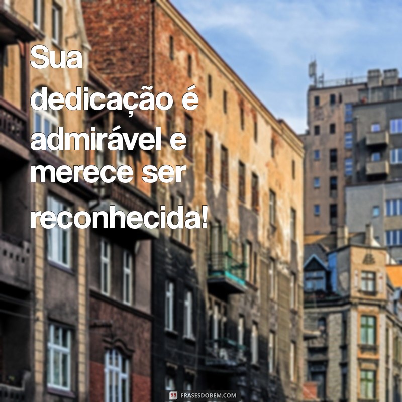 frases de aprovação Sua dedicação é admirável e merece ser reconhecida!