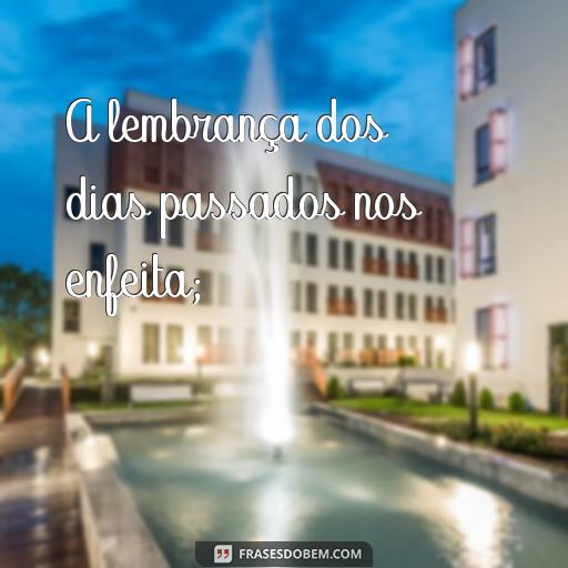 As Maravilhosas Frases dos Incríveis Momentos que Passaram A lembrança dos dias passados nos enfeita;