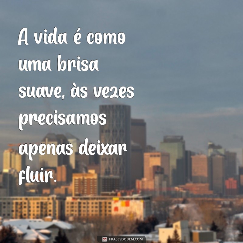 frases de brisa A vida é como uma brisa suave, às vezes precisamos apenas deixar fluir.