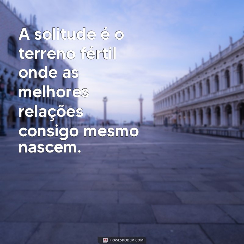 As Melhores Frases para Valorizar a Solitude e o Autoconhecimento 