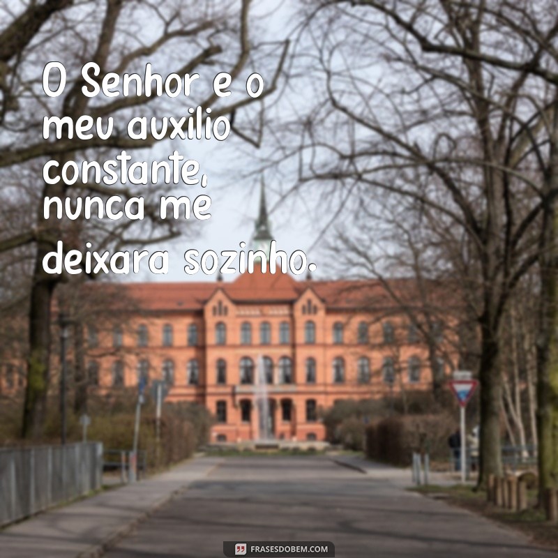 frases salmo 121 catolico O Senhor é o meu auxílio constante, nunca me deixará sozinho.